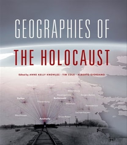 Geographies of the Holocaust, Anne Kelly Knowles ; Tim Cole ; Alberto Giordano - Ebook - 9780253012319