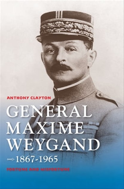 General Maxime Weygand, 1867-1965, Anthony Clayton - Ebook - 9780253015853