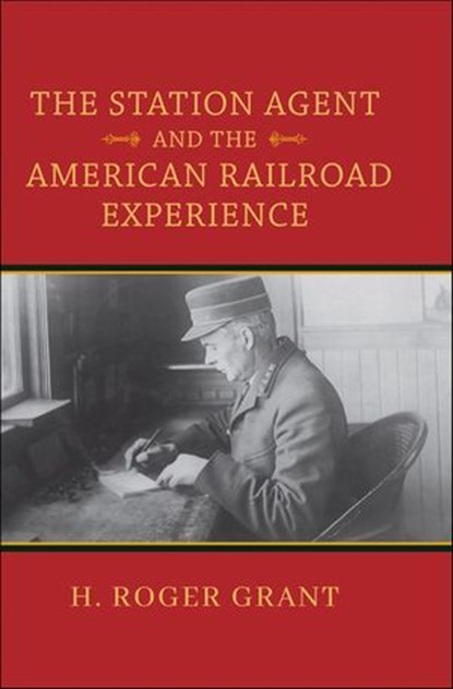 The Station Agent and the American Railroad Experience, H. Roger Grant - Ebook - 9780253064363