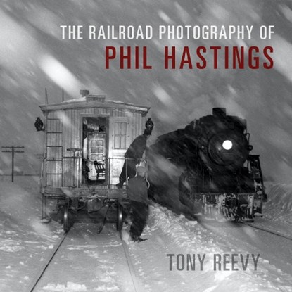 The Railroad Photography of Phil Hastings, Tony Reevy - Gebonden - 9780253066497