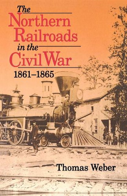 The Northern Railroads in the Civil War, 1861-1865, Thomas Weber - Paperback - 9780253213211