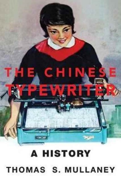 The Chinese Typewriter, THOMAS S. (PROFESSOR OF CHINESE HISTORY,  Stanford University) Mullaney - Gebonden - 9780262036368