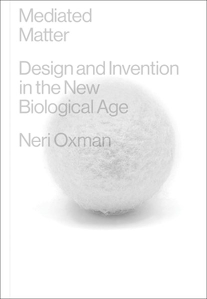 Mediated Matter: Design and Invention in the New Biological Age, Neri Oxman - Gebonden - 9780262049177