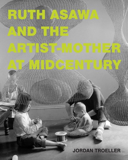 Ruth Asawa and the Artist-Mother at Midcentury, Jordan Troeller - Gebonden - 9780262049498