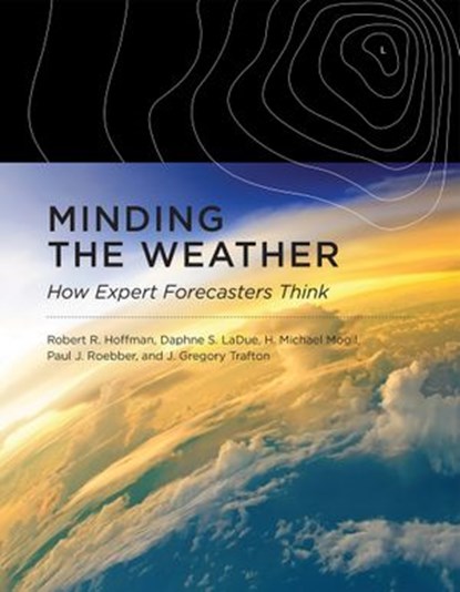Minding the Weather, Robert R. Hoffman ; Daphne S. Ladue ; H. Michael Mogil ; Paul J. Roebber ; J. Gregory Trafton - Ebook - 9780262339414