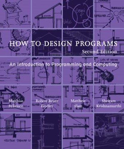 How to Design Programs, second edition, Matthias Felleisen ; Robert Bruce Findler ; Matthew Flatt ; Shriram Krishnamurthi - Ebook - 9780262344128