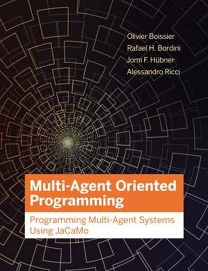 Multi-Agent Oriented Programming, Olivier Boissier ; Rafael H. Bordini ; Jomi Hubner ; Alessandro Ricci - Ebook - 9780262360661