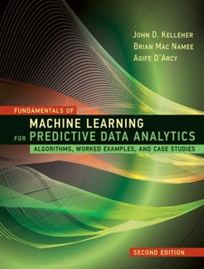 Fundamentals of Machine Learning for Predictive Data Analytics, second edition, John D. Kelleher ; Brian Mac Namee ; Aoife D'Arcy - Ebook - 9780262361101