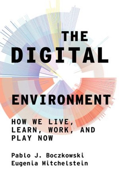 The Digital Environment, Pablo J. Boczkowski ; Eugenia Mitchelstein - Ebook - 9780262367134