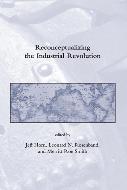 Reconceptualizing the Industrial Revolution, Jeff (Professor of History Horn ; Leonard N (Professor of History Rosenband ; Merritt Roe (Leverett and William Cutten Professor of the History of Technology Smith - Paperback - 9780262515627