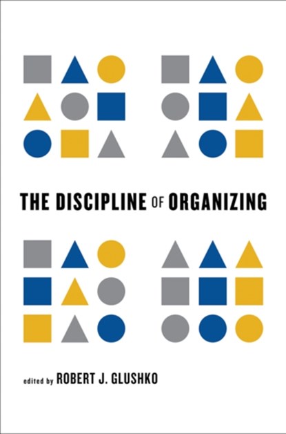 The Discipline of Organizing, ROBERT J. (ADJUNCT FULL PROFESSOR,  University of California at Berkeley) Glushko - Gebonden - 9780262518505
