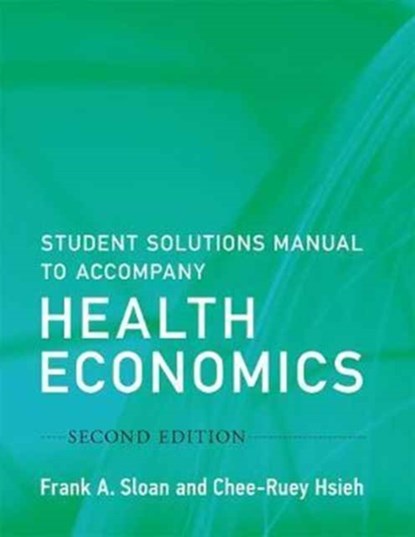 Student Solutions Manual to Accompany Health Economics, FRANK A. (PROFESSOR OF HEALTH POLICY AND MANAGEMENT AND PROFESSOR OF ECONOMICS,  Duke University) Sloan ; Chee-Ruey (Visiting Scholar, Duke University) Hsieh - Paperback - 9780262533423