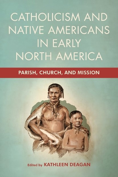 Catholicism and Native Americans in Early North America: Parish, Church, and Mission, Kathleen Deagan - Gebonden - 9780268207557