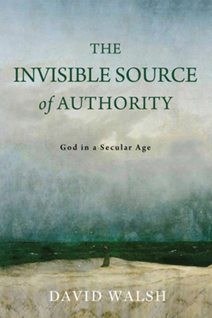 The Invisible Source of Authority: God in a Secular Age, David Walsh - Paperback - 9780268209575