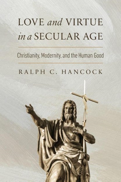 Love and Virtue in a Secular Age, Ralph C. Hancock - Paperback - 9780268210878
