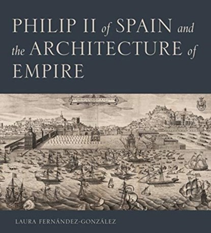 Philip II of Spain and the Architecture of Empire, LAURA (SENIOR LECTURER IN ART AND ART HISTORY,  University of Lincoln) Fernandez-Gonzalez - Gebonden - 9780271087245