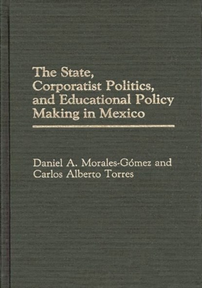 The State, Corporatist Politics, and Educational Policy Making in Mexico, Daniel A. Morales Gomez ; Carlos Alberto Torres - Gebonden - 9780275934842