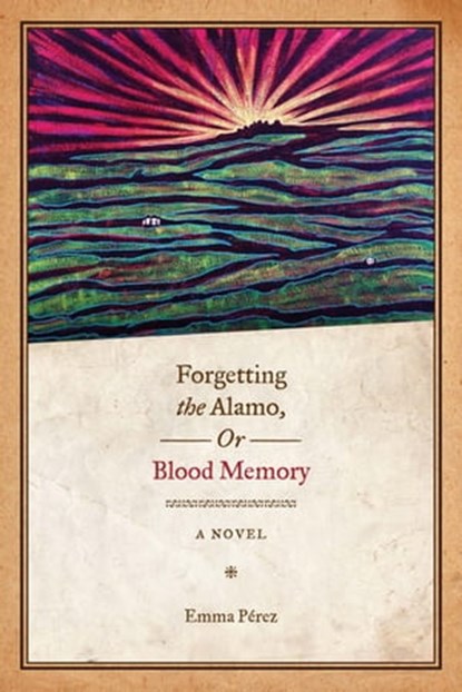 Forgetting the Alamo, Or, Blood Memory, Emma Pérez - Ebook - 9780292774209