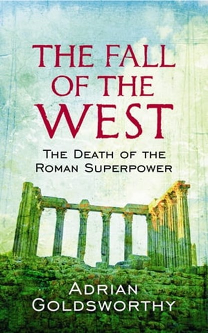 The Fall Of The West, Adrian Goldsworthy ; Dr Adrian Goldsworthy Ltd - Ebook - 9780297857600