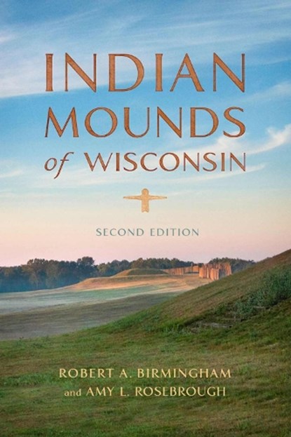 Indian Mounds of Wisconsin, Robert A. Birmingham ; Amy L. Rosebrough - Paperback - 9780299313647