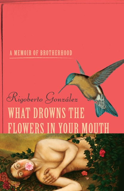 What Drowns the Flowers in Your Mouth, Rigoberto Gonzalez - Gebonden - 9780299316907
