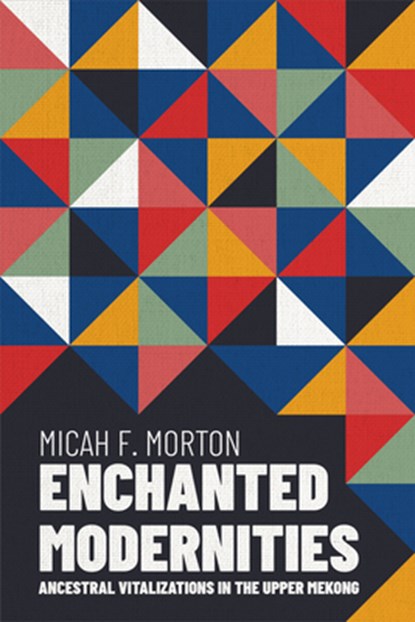 Enchanted Modernities: Ancestral Vitalizations in the Upper Mekong, Micah F. Morton - Gebonden - 9780299350901