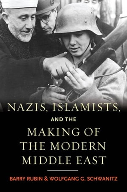 Nazis, Islamists, and the Making of the Modern Middle East, Barry Rubin ; Wolfgang G. Schwanitz - Ebook - 9780300199321