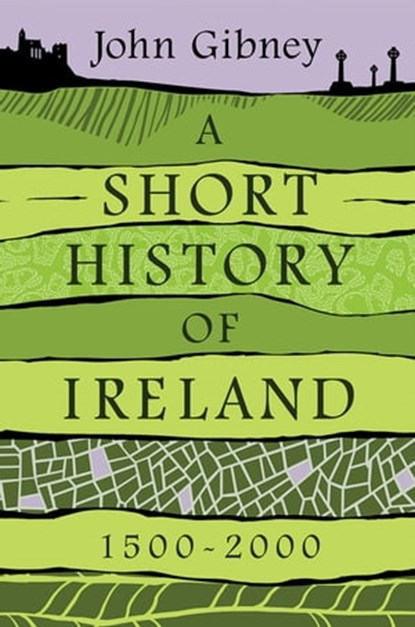 A Short History of Ireland, 1500–2000, John Gibney - Ebook - 9780300231472