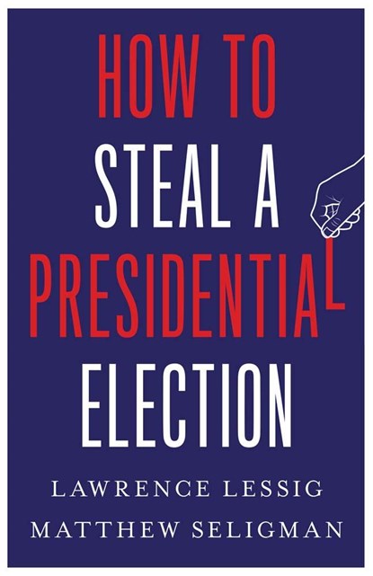 How to Steal a Presidential Election, Lawrence Lessig ; Matthew Seligman - Gebonden - 9780300270792