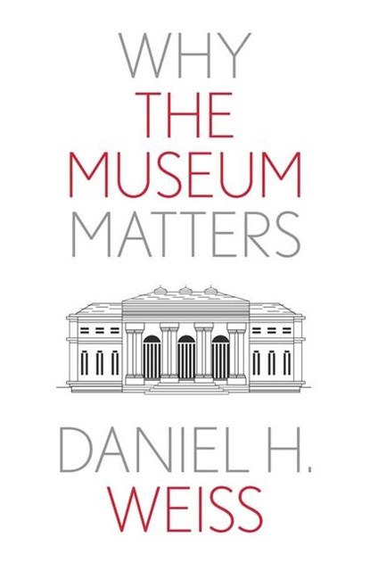 Why the Museum Matters, Daniel H. Weiss - Paperback - 9780300276855