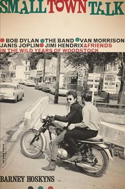 Small Town Talk: Bob Dylan, the Band, Van Morrison, Janis Joplin, Jimi Hendrix and Friends in the Wild Years of Woodstock, Barney Hoskyns - Paperback - 9780306825347