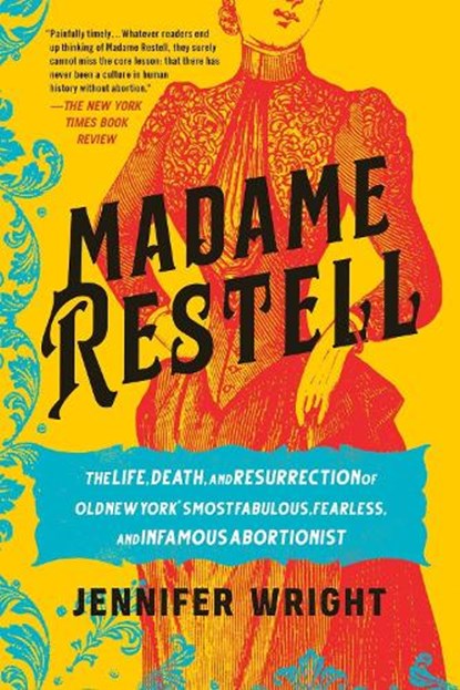 Madame Restell: The Life, Death, and Resurrection of Old New York's Most Fabulous, Fearless, and Infamous Abortionist, Jennifer Wright - Paperback - 9780306826818