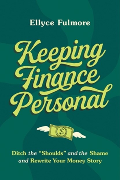 Keeping Finance Personal: Ditch the "Shoulds" and the Shame and Rewrite Your Money Story, Ellyce Fulmore - Paperback - 9780306831324