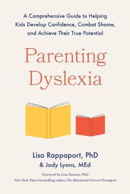 Parenting Dyslexia: A Comprehensive Guide to Helping Kids Develop Confidence, Combat Shame, and Achieve Their True Potential, Lisa Rappaport - Paperback - 9780306834585