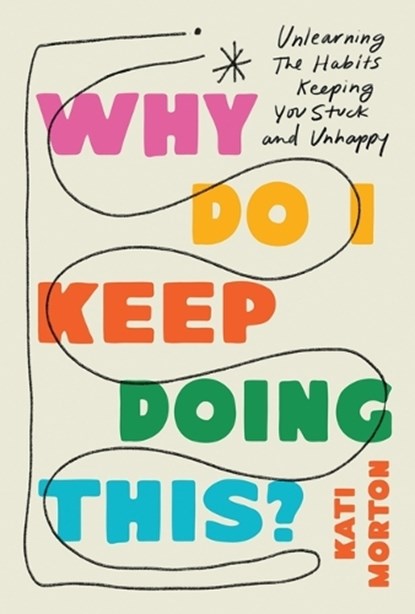 Why Do I Keep Doing This?: Unlearn the Habits Keeping You Stuck and Unhappy, Kati Morton - Gebonden - 9780306836541