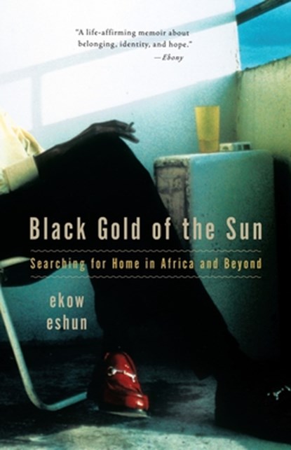 Black Gold of the Sun: Searching for Home in Africa and Beyond, Ekow Eshun - Paperback - 9780307275783