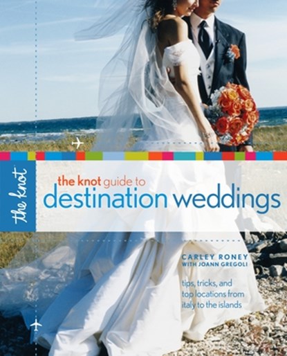 The Knot Guide to Destination Weddings, Carley Roney ; Joann Gregoli - Paperback - 9780307341921