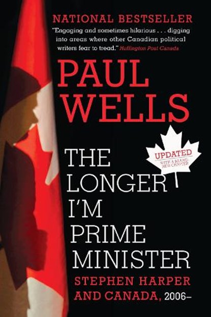 The Longer I'm Prime Minister: Stephen Harper and Canada, 2006-, Paul Wells - Paperback - 9780307361332