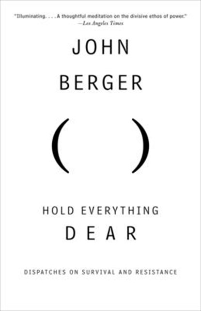 Hold Everything Dear: Dispatches on Survival and Resistance, John Berger - Paperback - 9780307386731