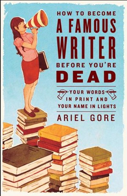 How to Become a Famous Writer Before You're Dead, Ariel Gore - Ebook - 9780307393807