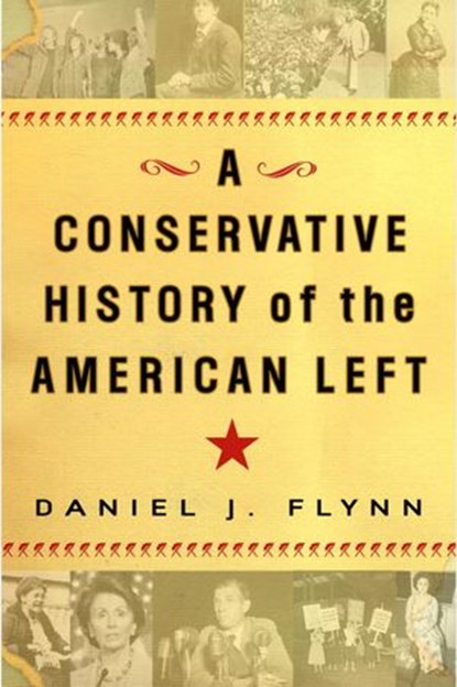 A Conservative History of the American Left, Daniel J. Flynn - Ebook - 9780307409867