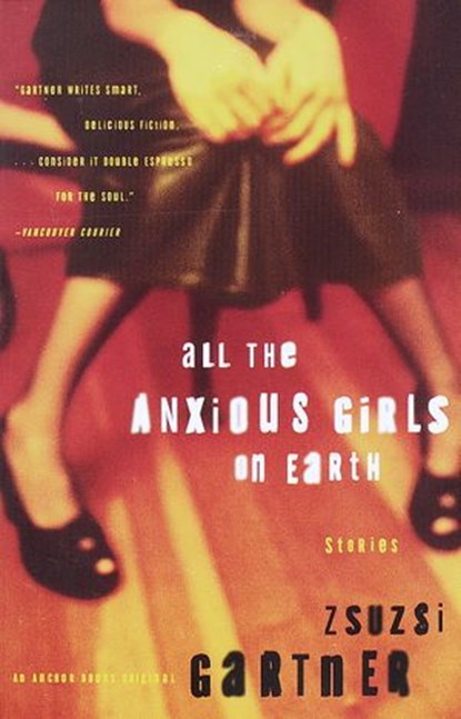 All the Anxious Girls on Earth, Zsuzsi Gartner - Ebook - 9780307481290