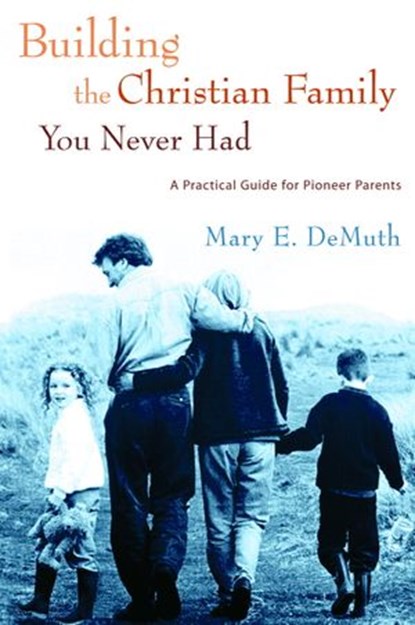 Building the Christian Family You Never Had, Mary E. DeMuth - Ebook - 9780307551016