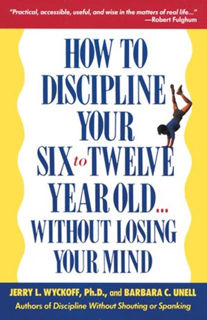 How to Discipline Your Six to Twelve Year Old . . . Without Losing Your Mind, Barbara C. Unell ; Jerry Wyckoff - Ebook - 9780307567727