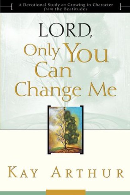 Lord, Only You Can Change Me: A Devotional Study on Growing in Character from the Beatitudes, Kay Arthur - Ebook - 9780307568908