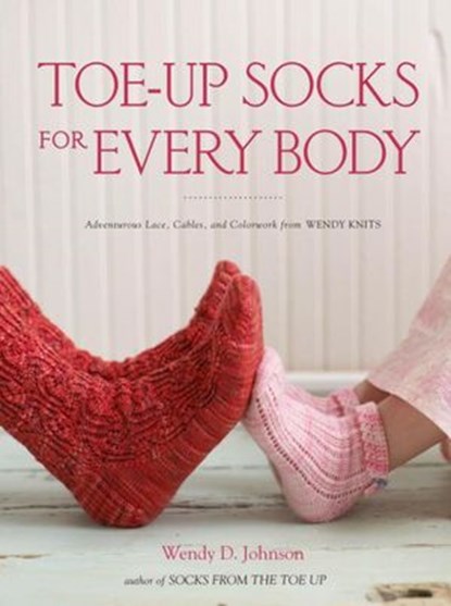 Toe-Up Socks for Every Body, Wendy D. Johnson - Ebook - 9780307587015