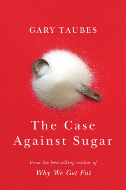 CASE AGAINST SUGAR, Gary Taubes - Gebonden - 9780307701640