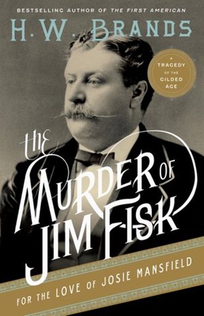 The Murder of Jim Fisk for the Love of Josie Mansfield, H. W. Brands - Ebook - 9780307743275