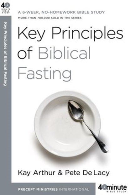 Key Principles of Biblical Fasting, Kay Arthur ; Pete DeLacy - Ebook - 9780307769176