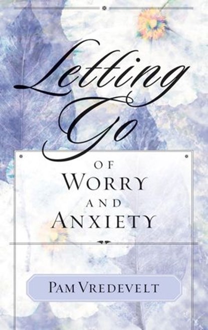 Letting Go of Worry and Anxiety, Pam Vredevelt - Ebook - 9780307769480